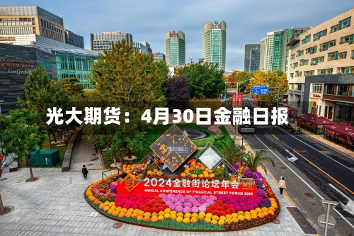 光大期货:4月30日金融日报-第2张图片