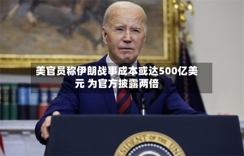 美官员称伊朗战事成本或达500亿美元 为官方披露两倍