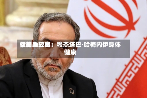 伊朗比较高
领袖办公室:穆杰塔巴·哈梅内伊身体健康-第2张图片