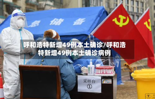 呼和浩特新增49例本土确诊/呼和浩特新增49例本土确诊病例-第2张图片