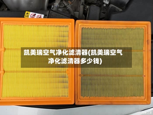 凯美瑞空气净化滤清器(凯美瑞空气净化滤清器多少钱)-第2张图片