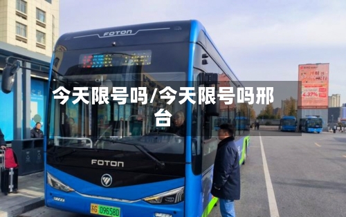今天限号吗/今天限号吗邢台