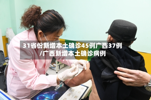 31省份新增本土确诊45例广西37例/广西新增本土确诊病例