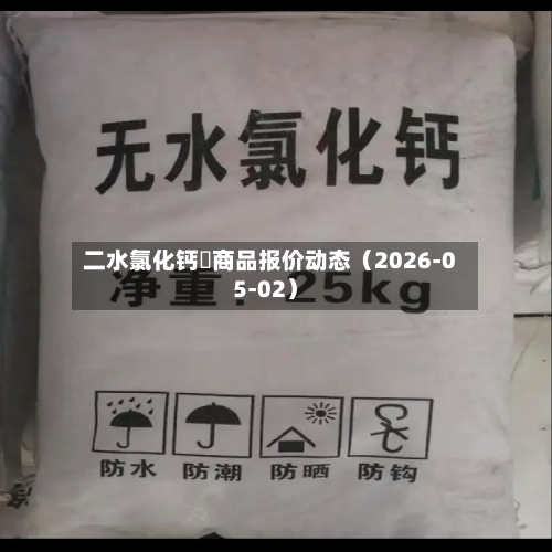 二水氯化钙	商品报价动态（2026-05-02）-第2张图片