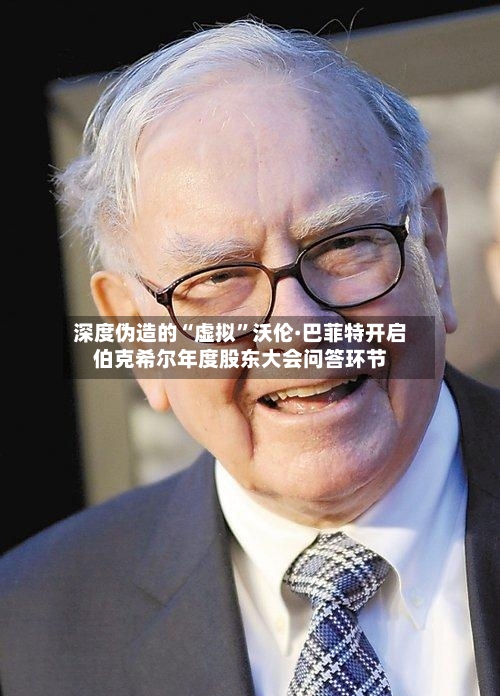 深度伪造的“虚拟”沃伦·巴菲特开启伯克希尔年度股东大会问答环节-第3张图片