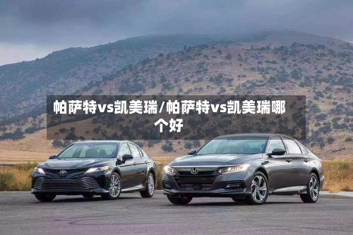 帕萨特vs凯美瑞/帕萨特vs凯美瑞哪个好