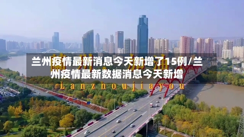 兰州疫情最新消息今天新增了15例/兰州疫情最新数据消息今天新增