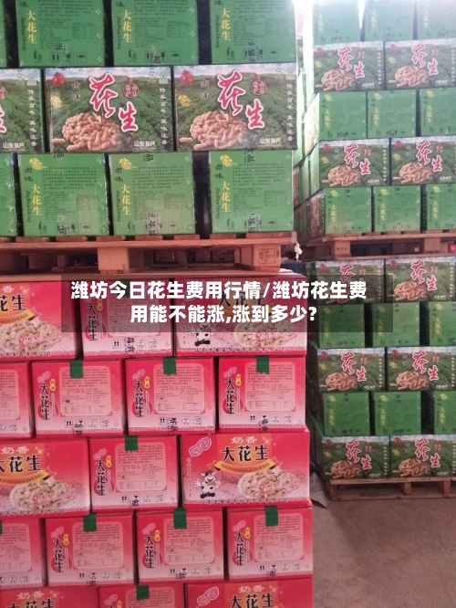 潍坊今日花生费用行情/潍坊花生费用能不能涨,涨到多少?