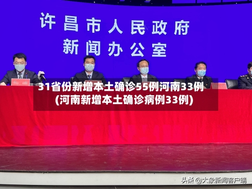 31省份新增本土确诊55例河南33例(河南新增本土确诊病例33例)