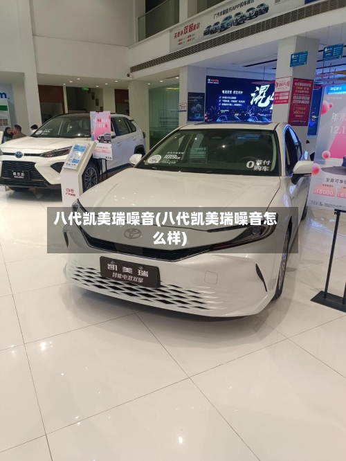 八代凯美瑞噪音(八代凯美瑞噪音怎么样)-第2张图片