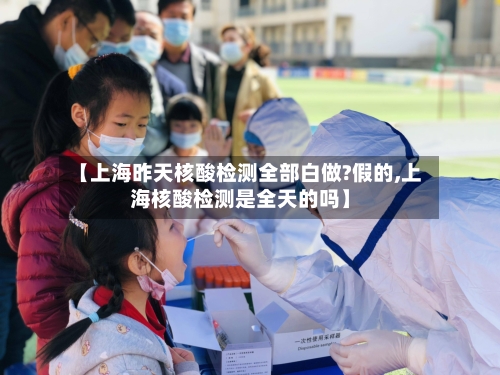 【上海昨天核酸检测全部白做?假的,上海核酸检测是全天的吗】-第2张图片