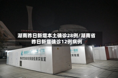 湖南昨日新增本土确诊28例/湖南省昨日新增确诊12例病例-第2张图片