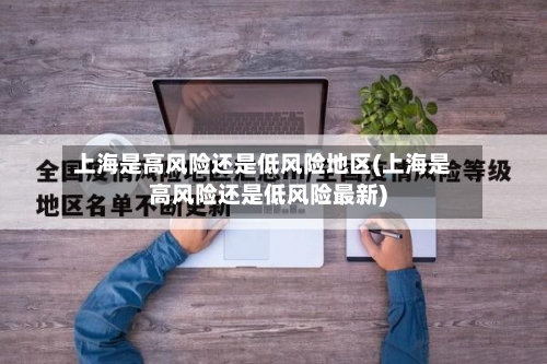 上海是高风险还是低风险地区(上海是高风险还是低风险最新)-第2张图片