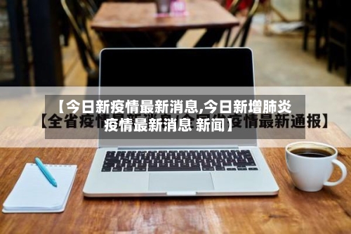 【今日新疫情最新消息,今日新增肺炎疫情最新消息 新闻】-第2张图片
