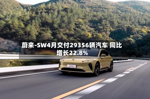 蔚来-SW4月交付29356辆汽车 同比增长22.8%