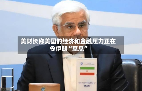 美财长称美国的经济和金融压力正在令伊朗“窒息”-第2张图片