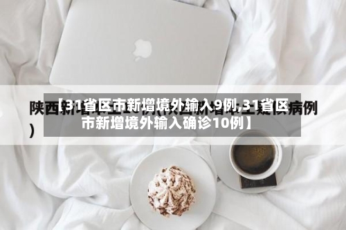 【31省区市新增境外输入9例,31省区市新增境外输入确诊10例】-第3张图片