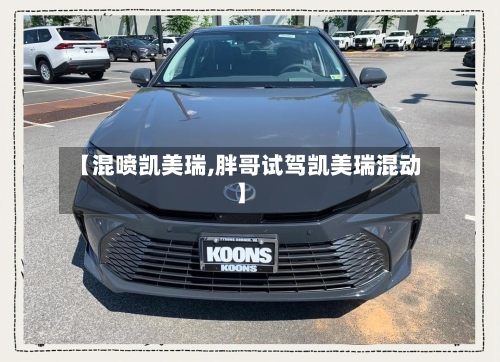 【混喷凯美瑞,胖哥试驾凯美瑞混动】-第2张图片