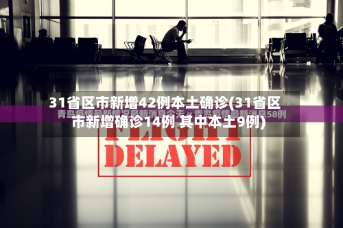 31省区市新增42例本土确诊(31省区市新增确诊14例 其中本土9例)