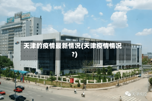 天津的疫情最新情况(天津疫情情况?)