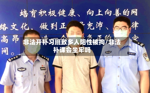 非法开补习班致多人阳性被拘/非法补课会坐牢吗-第2张图片
