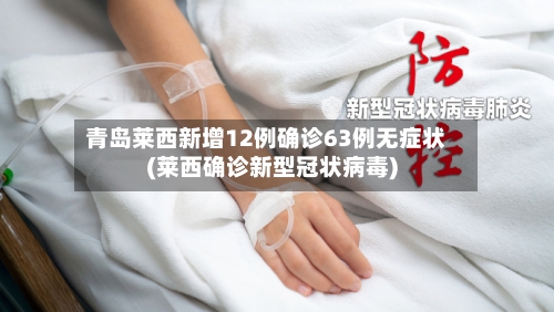 青岛莱西新增12例确诊63例无症状(莱西确诊新型冠状病毒)