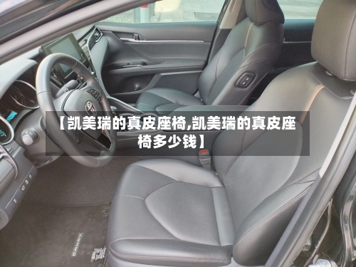 【凯美瑞的真皮座椅,凯美瑞的真皮座椅多少钱】-第2张图片