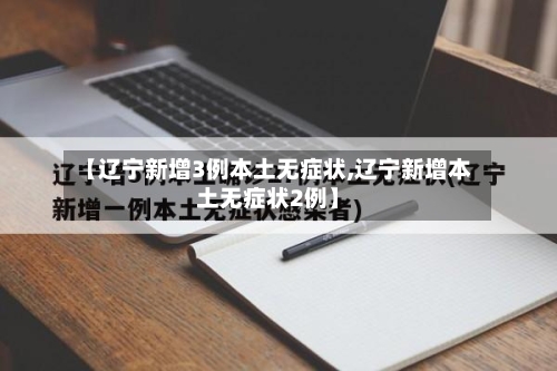 【辽宁新增3例本土无症状,辽宁新增本土无症状2例】
