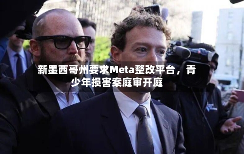 新墨西哥州要求Meta整改平台，青少年损害案庭审开庭-第3张图片