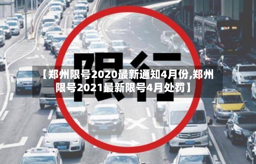 【郑州限号2020最新通知4月份,郑州限号2021最新限号4月处罚】-第2张图片