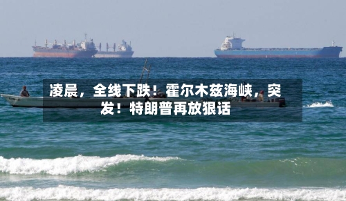 凌晨，全线下跌！霍尔木兹海峡，突发！特朗普再放狠话-第3张图片