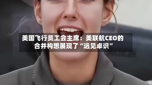 美国飞行员工会主席：美联航CEO的合并构想展现了“远见卓识”-第3张图片