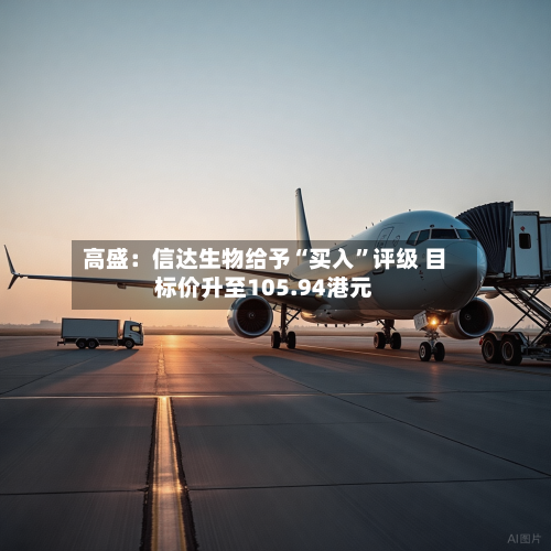 高盛：信达生物给予“买入”评级 目标价升至105.94港元-第3张图片