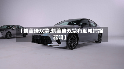 【凯美瑞双擎,凯美瑞双擎有颗粒捕捉器吗】