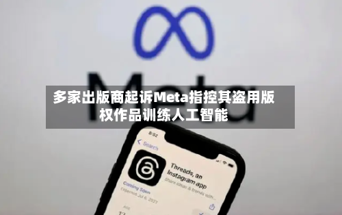 多家出版商起诉Meta指控其盗用版权作品训练人工智能