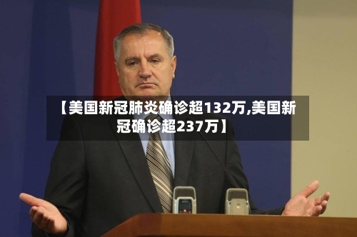 【美国新冠肺炎确诊超132万,美国新冠确诊超237万】