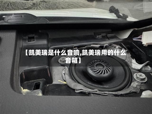 【凯美瑞是什么音响,凯美瑞用的什么音箱】
