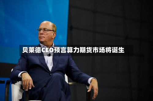 贝莱德CEO预言算力期货市场将诞生