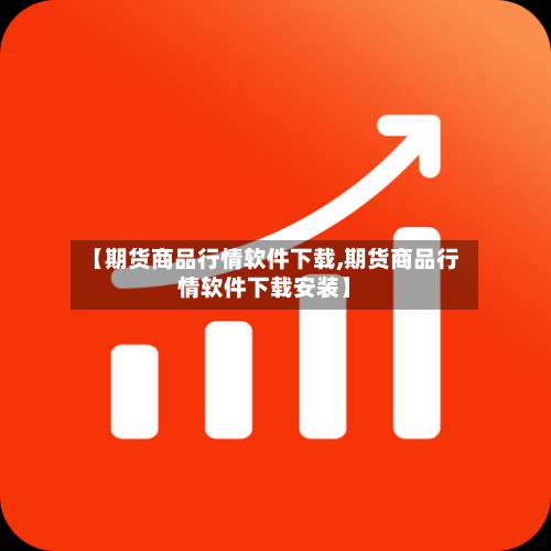 【期货商品行情软件下载,期货商品行情软件下载安装】-第3张图片