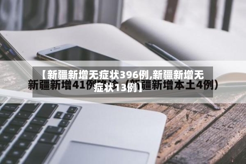 【新疆新增无症状396例,新疆新增无症状13例】