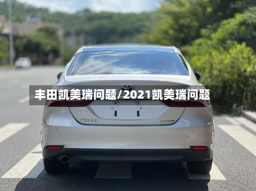 丰田凯美瑞问题/2021凯美瑞问题