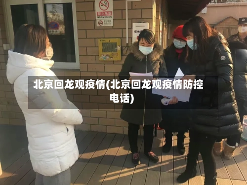 北京回龙观疫情(北京回龙观疫情防控电话)