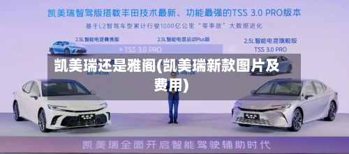 凯美瑞还是雅阁(凯美瑞新款图片及费用)
