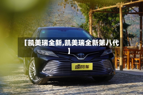 【凯美瑞全新,凯美瑞全新第八代】