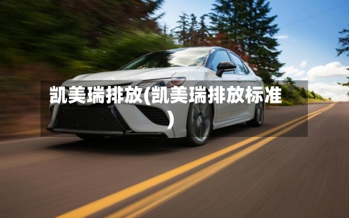 凯美瑞排放(凯美瑞排放标准)