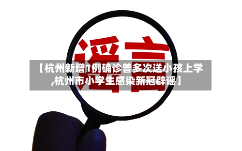 【杭州新增1例确诊曾多次送小孩上学,杭州市小学生感染新冠辟谣】