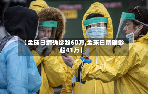 【全球日增确诊超60万,全球日增确诊超41万】