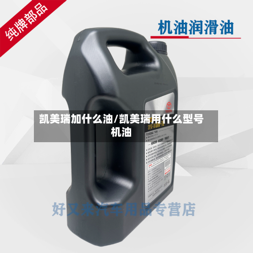 凯美瑞加什么油/凯美瑞用什么型号机油