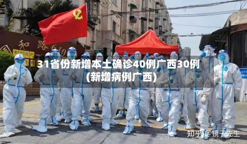 31省份新增本土确诊40例广西30例(新增病例广西)