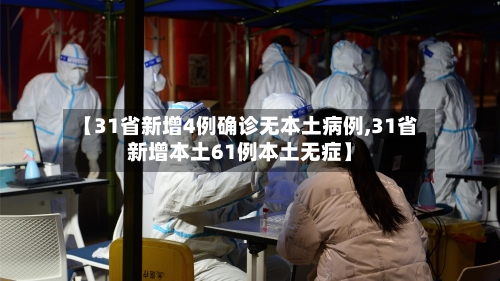【31省新增4例确诊无本土病例,31省新增本土61例本土无症】